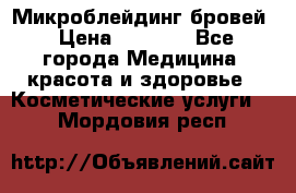 Микроблейдинг бровей › Цена ­ 2 000 - Все города Медицина, красота и здоровье » Косметические услуги   . Мордовия респ.